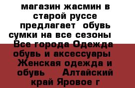 магазин жасмин в старой руссе предлагает  обувь сумки на все сезоны  - Все города Одежда, обувь и аксессуары » Женская одежда и обувь   . Алтайский край,Яровое г.